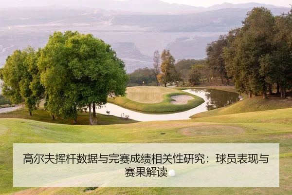 高尔夫挥杆数据与完赛成绩相关性研究：球员表现与赛果解读
