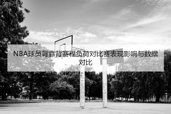 NBA球员背靠背赛程负荷对比赛表现影响与数据对比